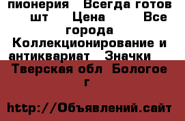 1.1) пионерия : Всегда готов ( 1 шт ) › Цена ­ 90 - Все города Коллекционирование и антиквариат » Значки   . Тверская обл.,Бологое г.